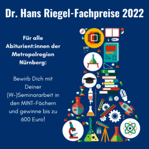 Die Grafik zeigt einen blauen Hintergrund, dem die Schrift steht: "Dr. Hans Riegel-Fachpreise 2022. Für alle Abiturientinnen und Abiturienten der Metropolregion Nürnberg: Bewirb Dich mit deiner Seminararbeit und gewinne bis zu 600 Euro.